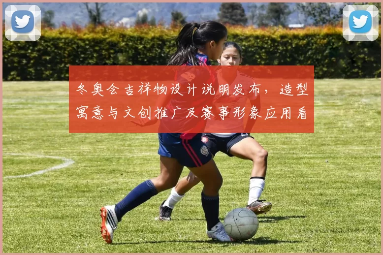 冬奥会吉祥物设计说明发布，造型寓意与文创推广及赛事形象应用看点解析