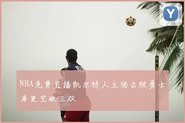 NBA免费直播凯尔特人主场击败勇士库里空砍三双