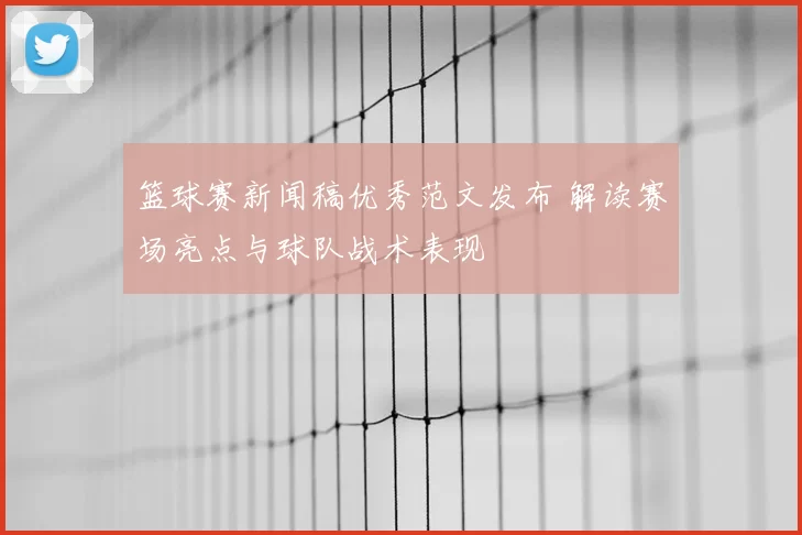 篮球赛新闻稿优秀范文发布 解读赛场亮点与球队战术表现