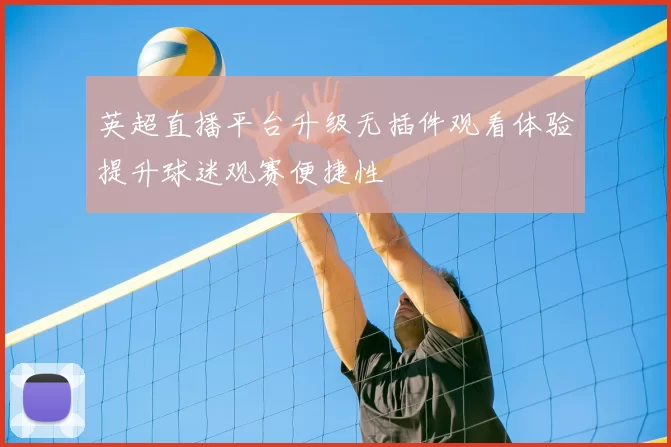英超直播平台升级无插件观看体验提升球迷观赛便捷性