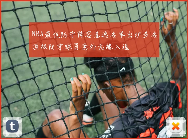 NBA最佳防守阵容落选名单出炉多名顶级防守球员意外无缘入选