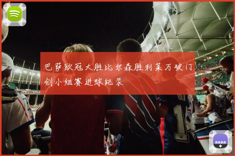 巴萨欧冠大胜比尔森胜利莱万破门创小组赛进球纪录