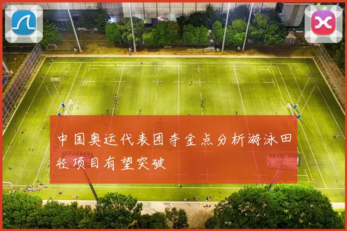 中国奥运代表团夺金点分析游泳田径项目有望突破