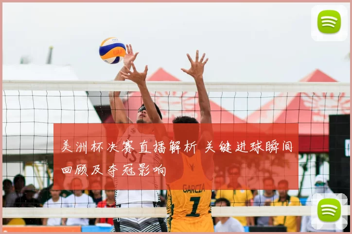 美洲杯决赛直播解析 关键进球瞬间回顾及夺冠影响