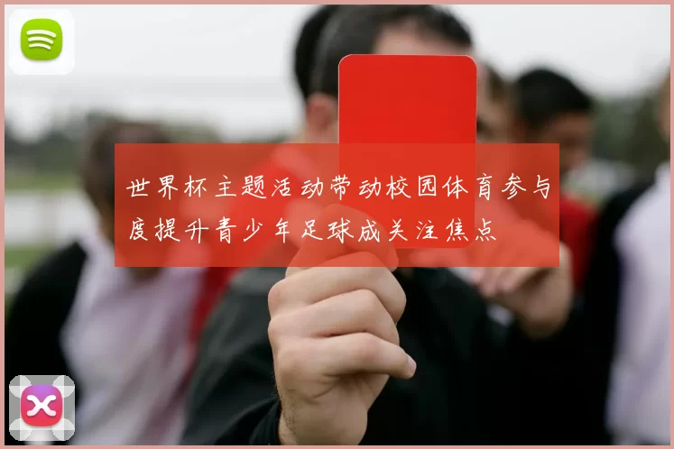 世界杯主题活动带动校园体育参与度提升青少年足球成关注焦点