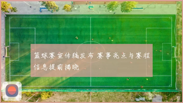 篮球赛宣传稿发布 赛事亮点与赛程信息提前揭晓