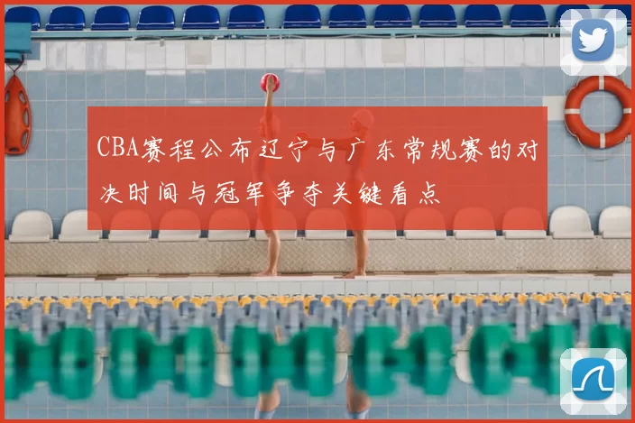 CBA赛程公布辽宁与广东常规赛的对决时间与冠军争夺关键看点