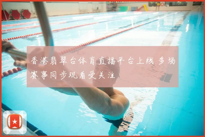 香港翡翠台体育直播平台上线 多场赛事同步观看受关注