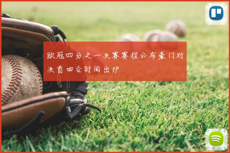 欧冠四分之一决赛赛程公布豪门对决首回合时间出炉