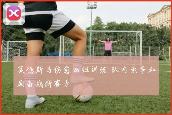 莱德斯马伤愈回归训练 队内竞争加剧备战新赛季