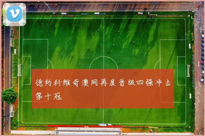 德约科维奇澳网再度晋级四强冲击第十冠