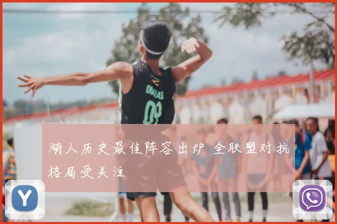 湖人历史最佳阵容出炉 全联盟对抗格局受关注