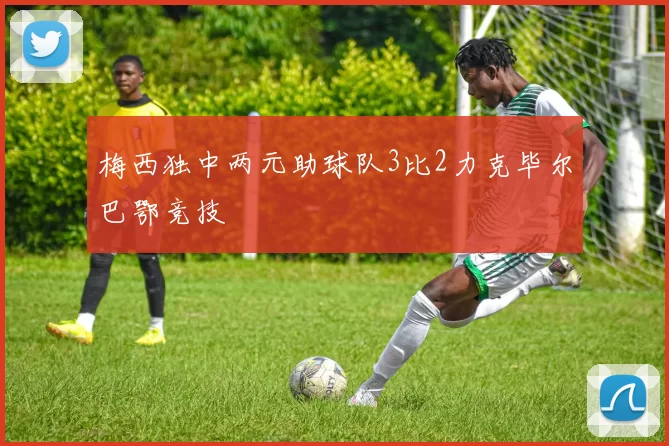 梅西独中两元助球队3比2力克毕尔巴鄂竞技