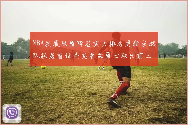 NBA发展联盟阵容实力排名更新点燃队跃居首位圣克鲁兹勇士跌出前三
