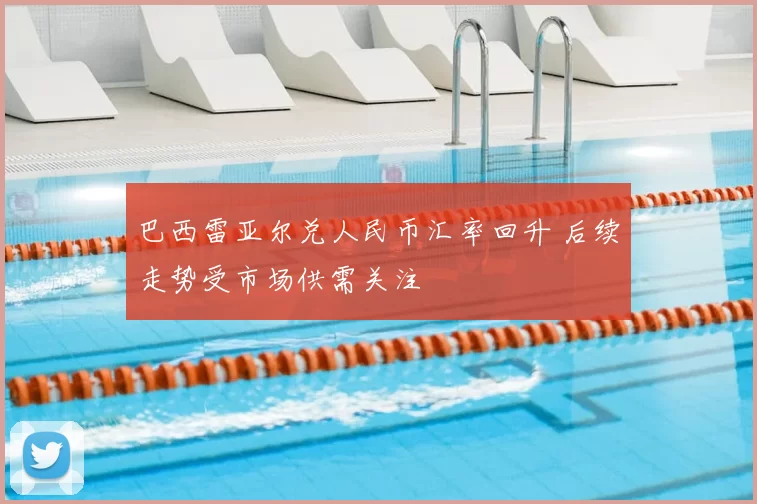 巴西雷亚尔兑人民币汇率回升 后续走势受市场供需关注