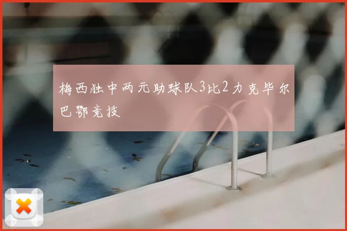梅西独中两元助球队3比2力克毕尔巴鄂竞技
