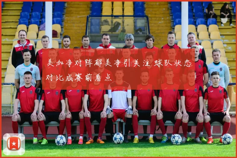 美加净对阵郁美净引关注 球队状态对比成赛前看点