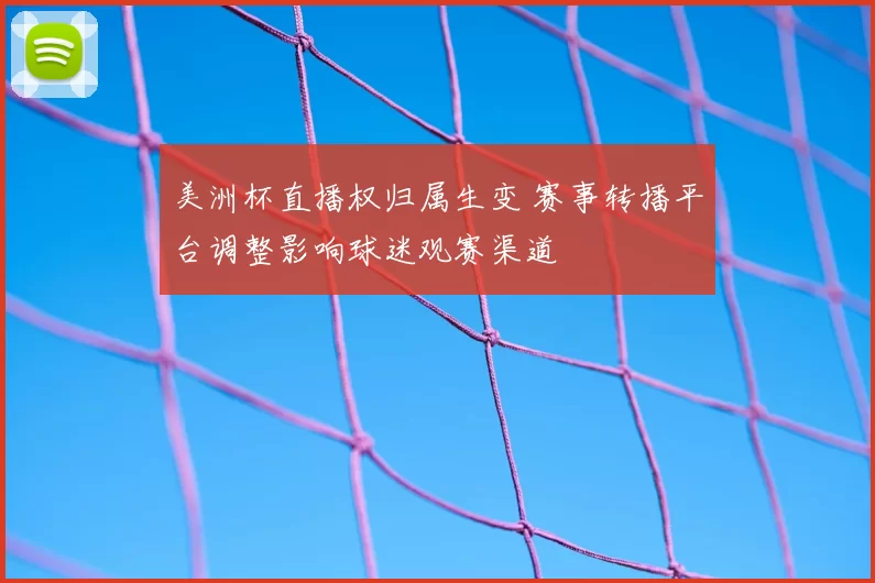 美洲杯直播权归属生变 赛事转播平台调整影响球迷观赛渠道