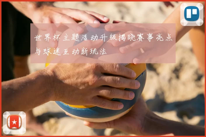 世界杯主题活动升级揭晓赛事亮点与球迷互动新玩法
