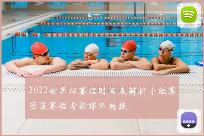 2022世界杯赛程时间表解析小组赛密集赛程考验球队轮换