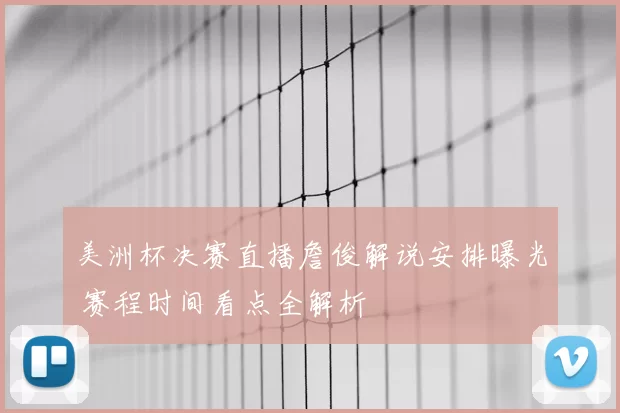 美洲杯决赛直播詹俊解说安排曝光 赛程时间看点全解析