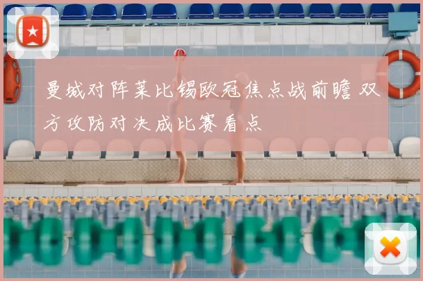 曼城对阵莱比锡欧冠焦点战前瞻 双方攻防对决成比赛看点
