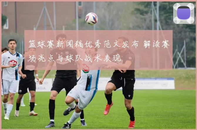 篮球赛新闻稿优秀范文发布 解读赛场亮点与球队战术表现