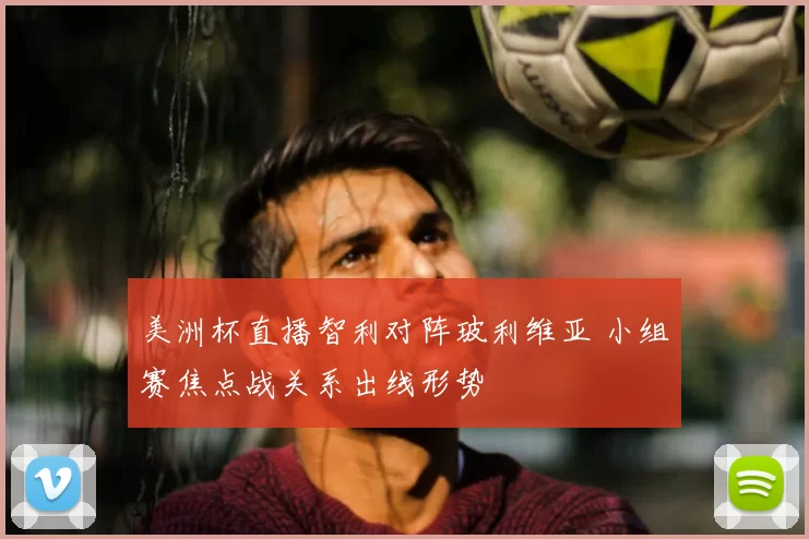 美洲杯直播智利对阵玻利维亚 小组赛焦点战关系出线形势