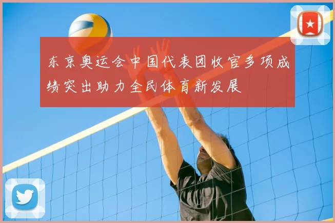 东京奥运会中国代表团收官多项成绩突出助力全民体育新发展