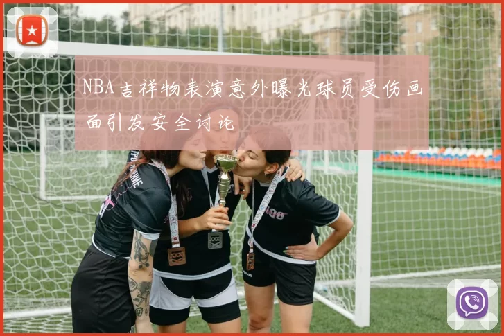 NBA吉祥物表演意外曝光球员受伤画面引发安全讨论