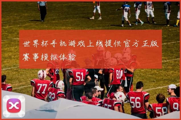 世界杯手机游戏上线提供官方正版赛事模拟体验