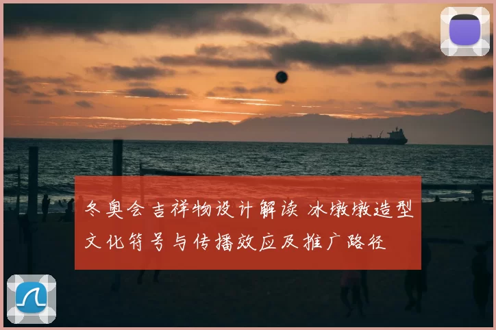 冬奥会吉祥物设计解读 冰墩墩造型文化符号与传播效应及推广路径