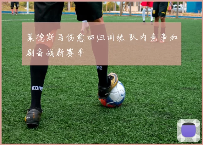 莱德斯马伤愈回归训练 队内竞争加剧备战新赛季