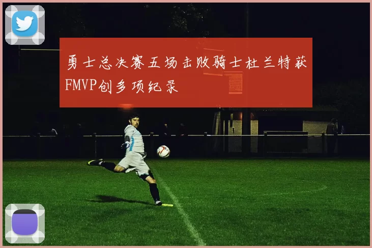 勇士总决赛五场击败骑士杜兰特获FMVP创多项纪录