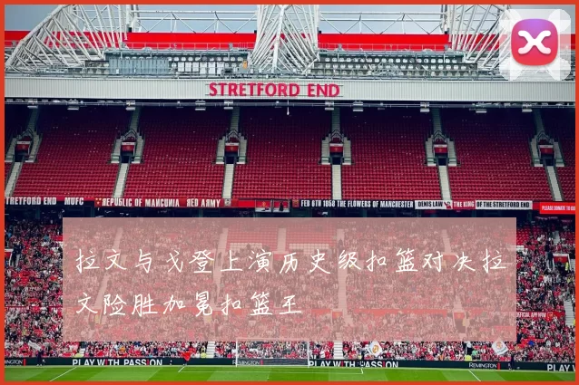 拉文与戈登上演历史级扣篮对决拉文险胜加冕扣篮王