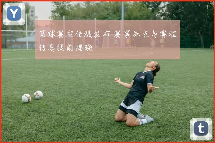 篮球赛宣传稿发布 赛事亮点与赛程信息提前揭晓