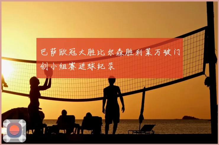巴萨欧冠大胜比尔森胜利莱万破门创小组赛进球纪录