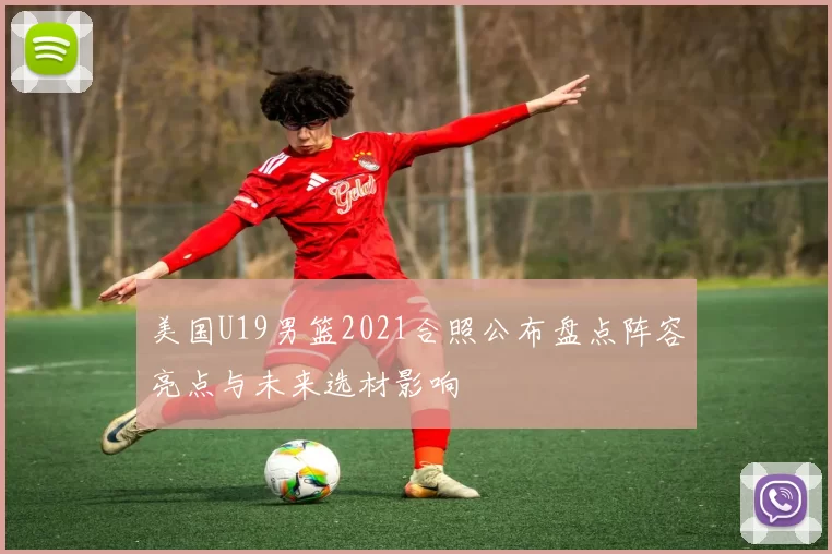 美国U19男篮2021合照公布盘点阵容亮点与未来选材影响