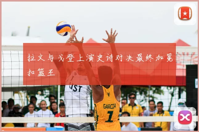 拉文与戈登上演史诗对决最终加冕扣篮王