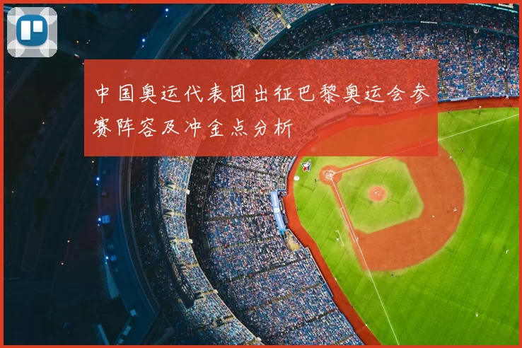 中国奥运代表团出征巴黎奥运会参赛阵容及冲金点分析