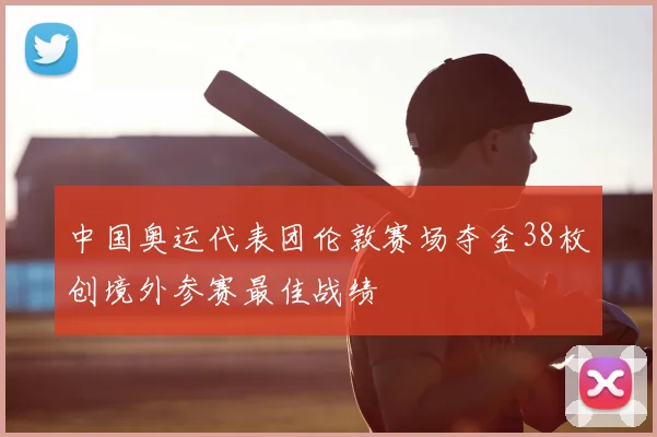 中国奥运代表团伦敦赛场夺金38枚创境外参赛最佳战绩
