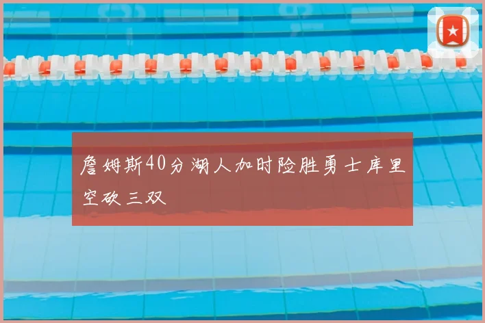 詹姆斯40分湖人加时险胜勇士库里空砍三双