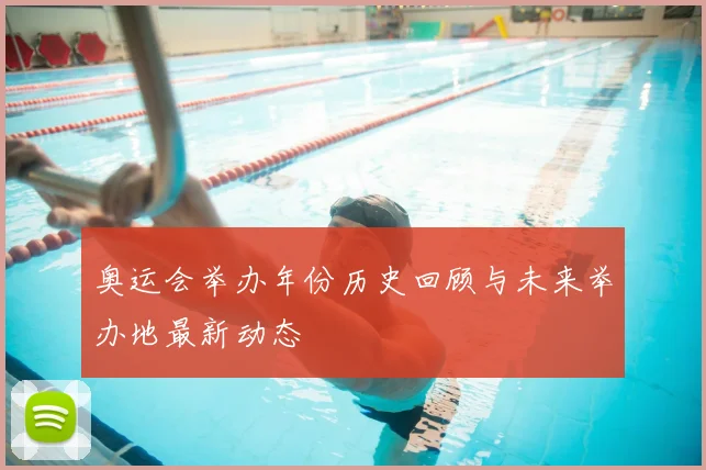 奥运会举办年份历史回顾与未来举办地最新动态