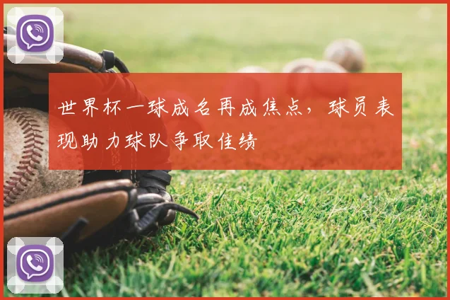 世界杯一球成名再成焦点,球员表现助力球队争取佳绩