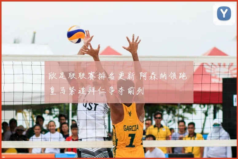 欧足联联赛排名更新 阿森纳领跑 皇马紧追拜仁争夺前列
