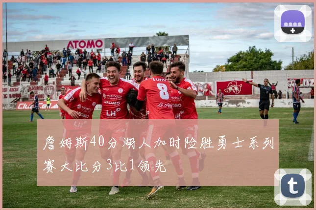 詹姆斯40分湖人加时险胜勇士系列赛大比分3比1领先