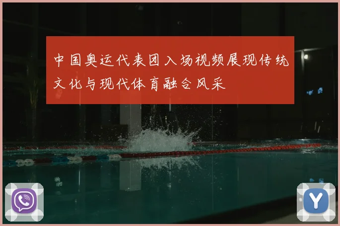 中国奥运代表团入场视频展现传统文化与现代体育融合风采