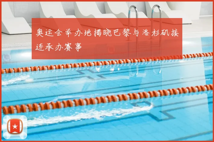 奥运会举办地揭晓巴黎与洛杉矶接连承办赛事