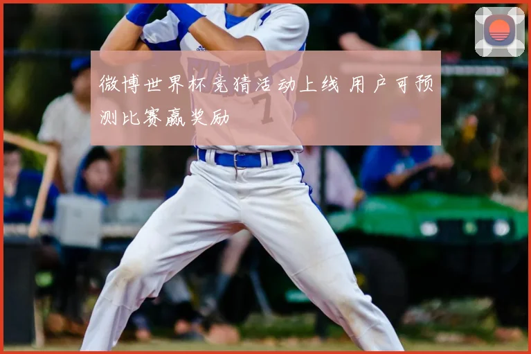 微博世界杯竞猜活动上线 用户可预测比赛赢奖励