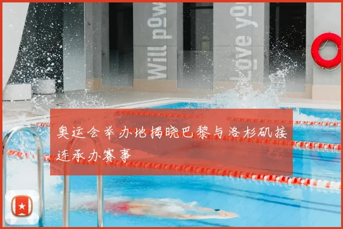 奥运会举办地揭晓巴黎与洛杉矶接连承办赛事